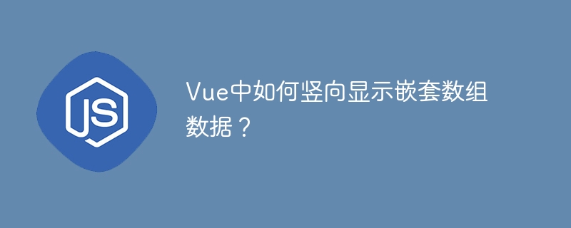 Vue中如何竖向显示嵌套数组数据？