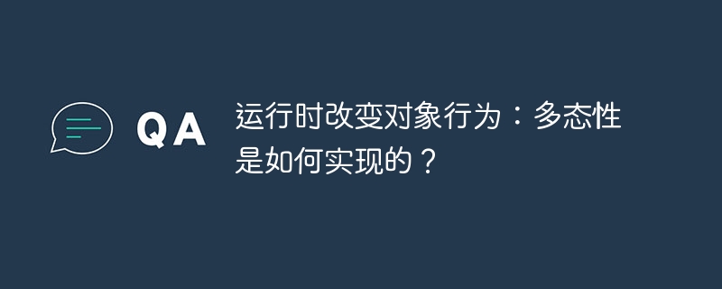 运行时改变对象行为：多态性是如何实现的？