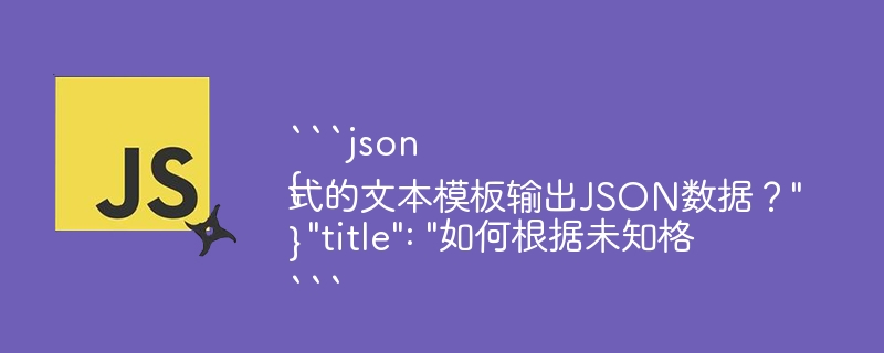 ```json{  \&quot;title\&quot;: \&quot;如何根据未知格式的文本模板输出JSON数据？\&quot;}```