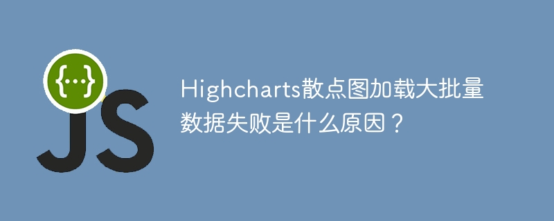 Highcharts散点图加载大批量数据失败是什么原因？