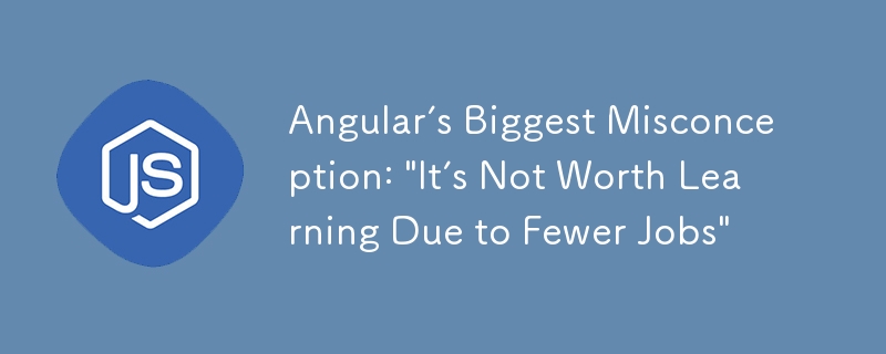 Angular’s Biggest Misconception: \&quot;It’s Not Worth Learning Due to Fewer Jobs\&quot;