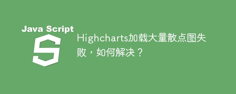 Highcharts加载大量散点图失败，如何解决？