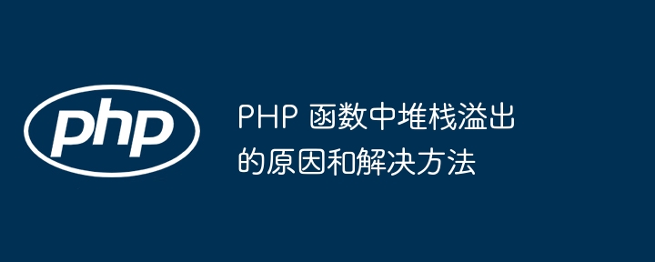 PHP 函数中堆栈溢出的原因和解决方法