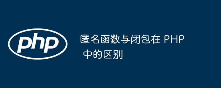 匿名函数与闭包在 php 中的区别