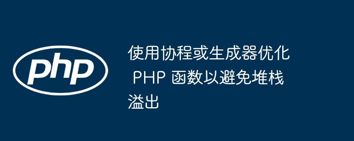 使用协程或生成器优化 PHP 函数以避免堆栈溢出