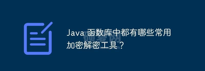 Java 函数库中都有哪些常用加密解密工具？