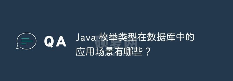 Java 枚举类型在数据库中的应用场景有哪些？