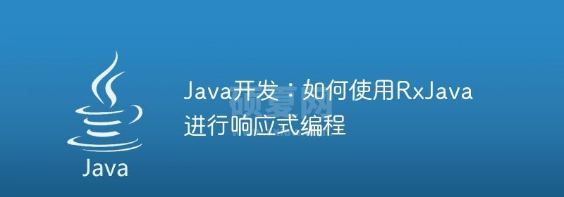 Java开发：如何使用RxJava进行响应式编程