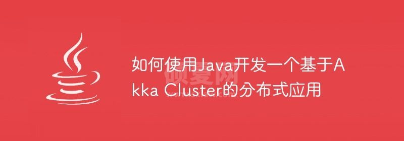 如何使用Java开发一个基于Akka Cluster的分布式应用