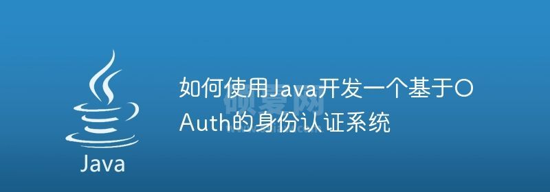 如何使用Java开发一个基于OAuth的身份认证系统