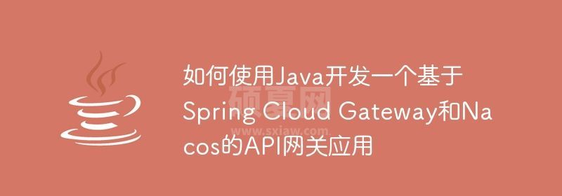 如何使用Java开发一个基于Spring Cloud Gateway和Nacos的API网关应用