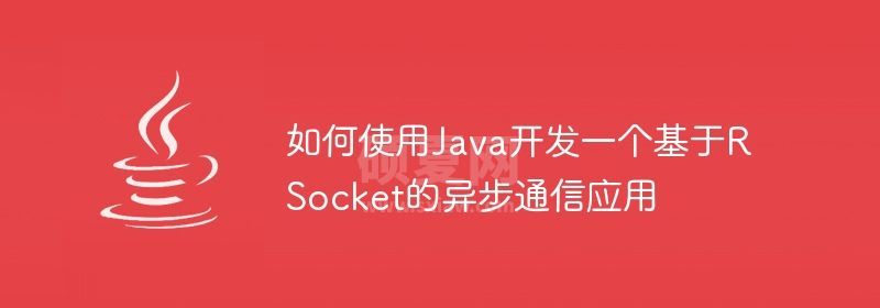 如何使用Java开发一个基于RSocket的异步通信应用