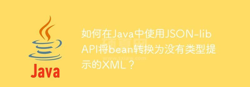 如何在Java中使用JSON-lib API将bean转换为没有类型提示的XML？