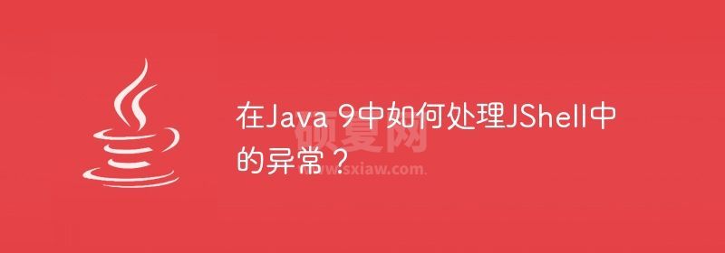 在Java 9中如何处理JShell中的异常？