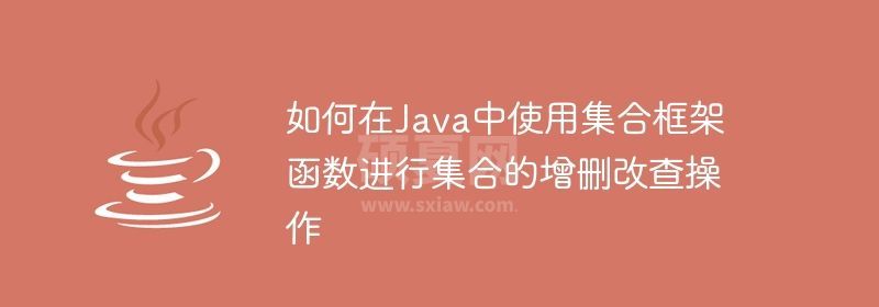 如何在Java中使用集合框架函数进行集合的增删改查操作