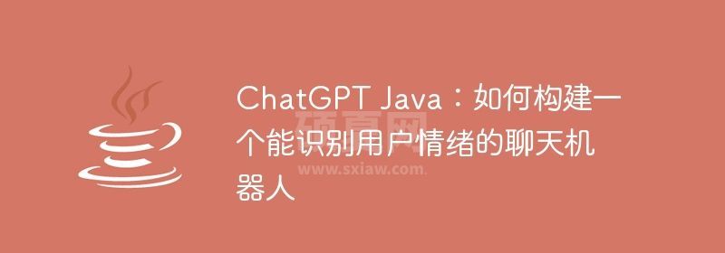 ChatGPT Java：如何构建一个能识别用户情绪的聊天机器人