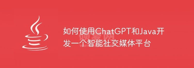 如何使用ChatGPT和Java开发一个智能社交媒体平台