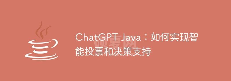 ChatGPT Java：如何实现智能投票和决策支持