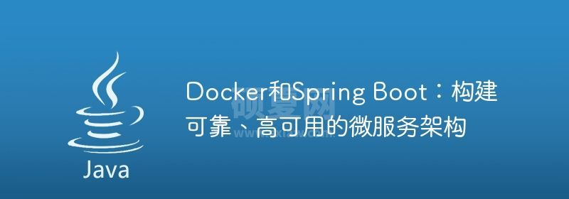 Docker和Spring Boot：构建可靠、高可用的微服务架构