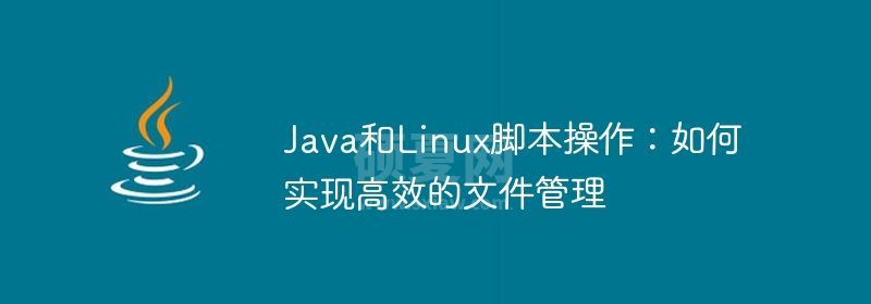 Java和Linux脚本操作：如何实现高效的文件管理