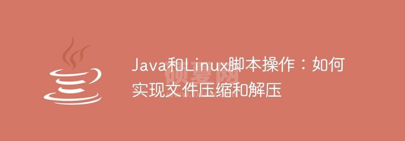 Java和Linux脚本操作：如何实现文件压缩和解压