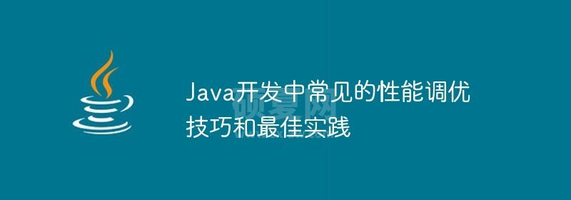 Java开发中常见的性能调优技巧和最佳实践