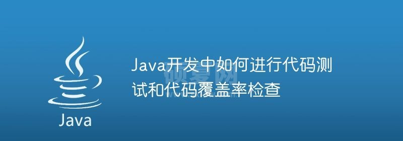 Java开发中如何进行代码测试和代码覆盖率检查