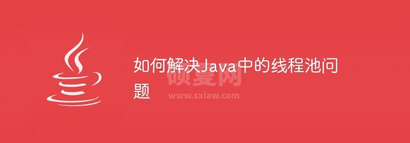 如何解决Java中的线程池问题