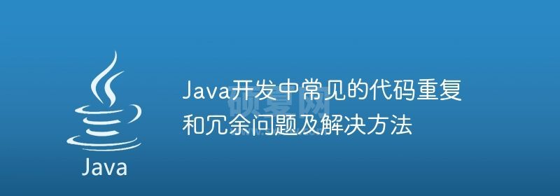 Java开发中常见的代码重复和冗余问题及解决方法