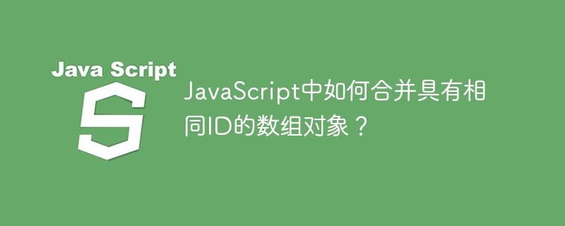 JavaScript中如何合并具有相同ID的数组对象？