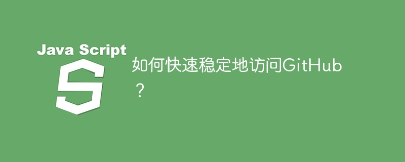 如何快速稳定地访问GitHub？