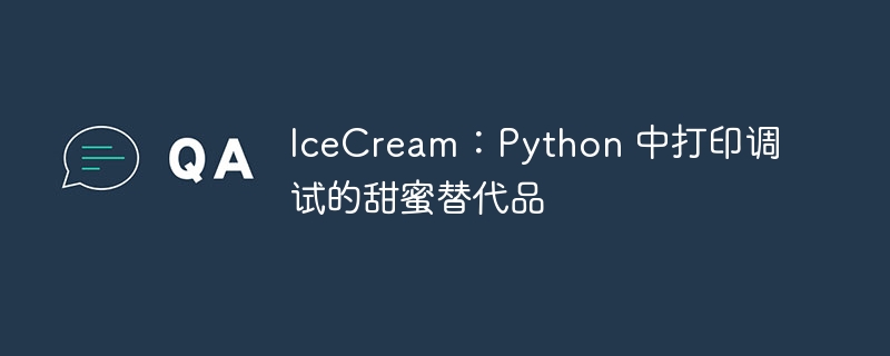 IceCream：Python 中打印调试的甜蜜替代品