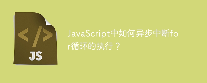 JavaScript中如何异步中断for循环的执行？