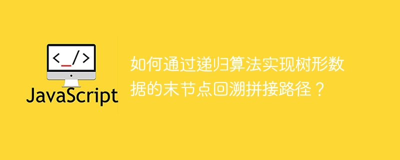 如何通过递归算法实现树形数据的末节点回溯拼接路径？