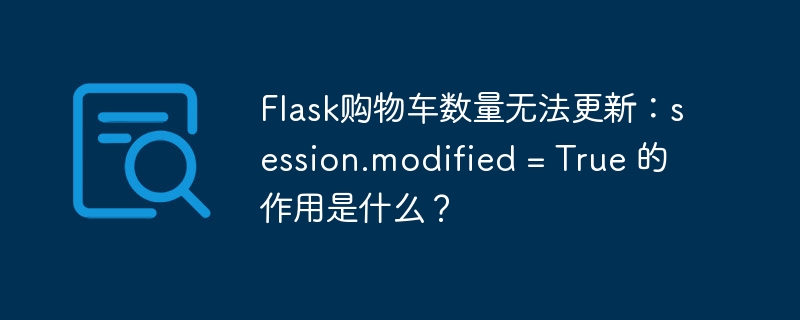 Flask购物车数量无法更新：session.modified = True 的作用是什么？