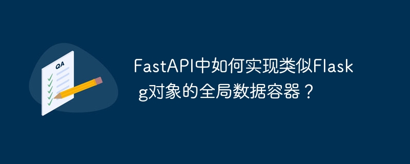 FastAPI中如何实现类似Flask g对象的全局数据容器？