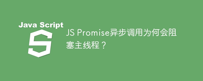 JS Promise异步调用为何会阻塞主线程？