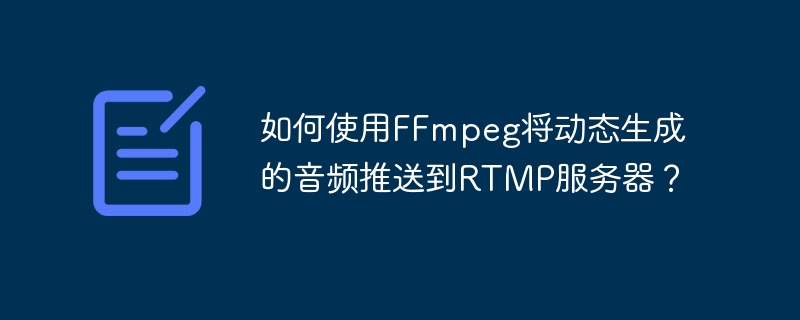 如何使用FFmpeg将动态生成的音频推送到RTMP服务器？