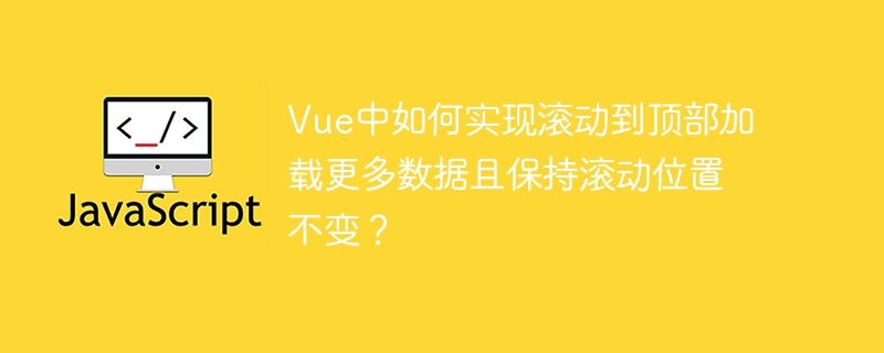 Vue中如何实现滚动到顶部加载更多数据且保持滚动位置不变？