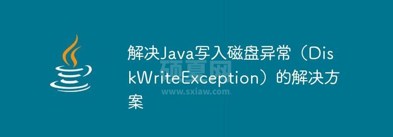 解决Java写入磁盘异常（DiskWriteException）的解决方案