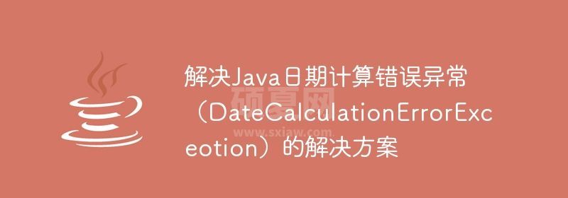 解决Java日期计算错误异常（DateCalculationErrorExceotion）的解决方案