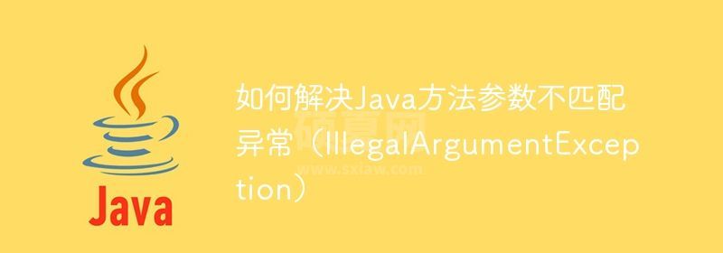 如何解决Java方法参数不匹配异常（IllegalArgumentException）