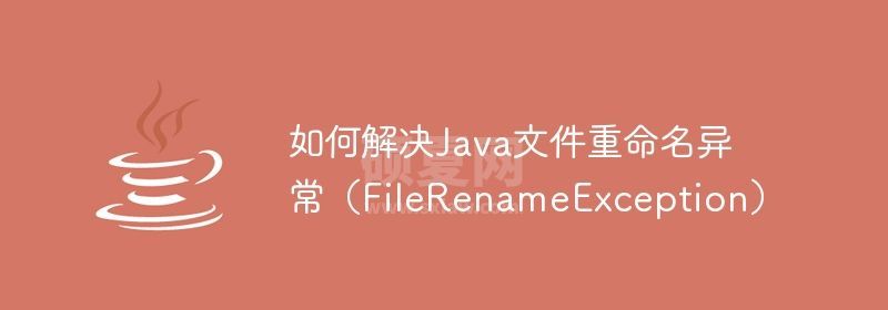 如何解决Java文件重命名异常（FileRenameException）