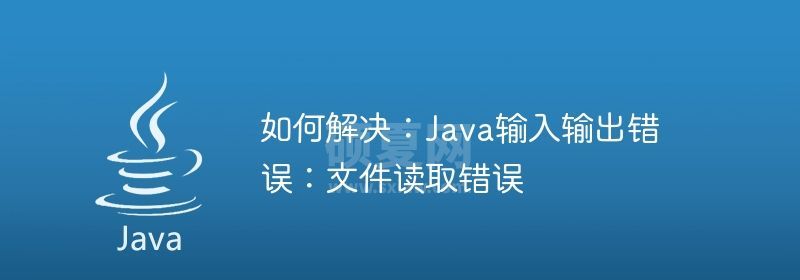 如何解决：Java输入输出错误：文件读取错误