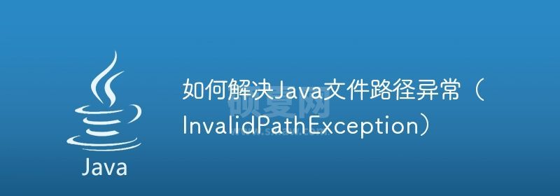 如何解决Java文件路径异常（InvalidPathException）