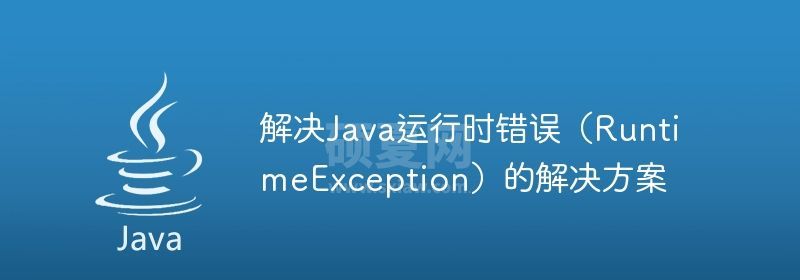 解决Java运行时错误（RuntimeException）的解决方案