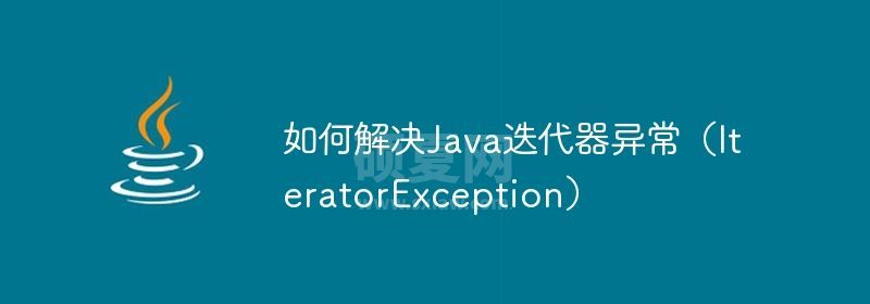 如何解决Java迭代器异常（IteratorException）