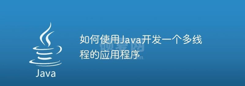 如何使用Java开发一个多线程的应用程序