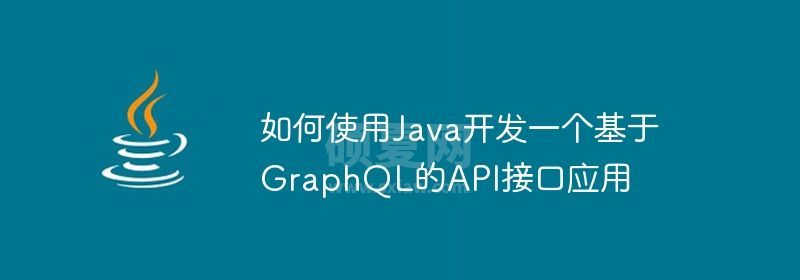 如何使用Java开发一个基于GraphQL的API接口应用