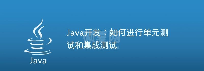 Java开发：如何进行单元测试和集成测试